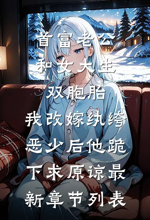 首富老公和女大生双胞胎，我改嫁纨绔恶少后他跪下求原谅最新章节列表