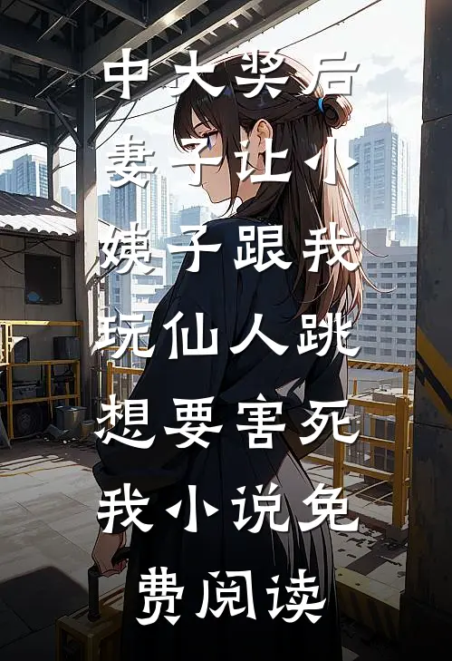 中大奖后，妻子让小姨子跟我玩仙人跳，想要害死我小说免费阅读