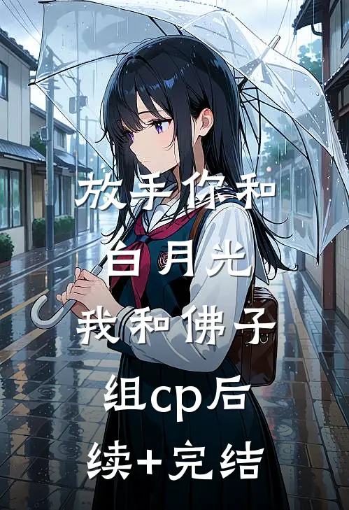 放手你和白月光，我和佛子组cp后续+完结