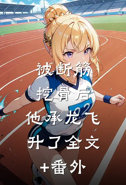 被断筋挖骨后，他承龙飞升了全文+番外