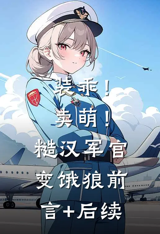 装乖！卖萌！糙汉军官变饿狼前言+后续