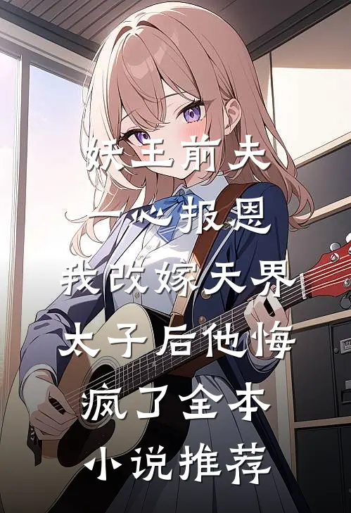 妖王前夫一心报恩，我改嫁天界太子后他悔疯了全本小说推荐