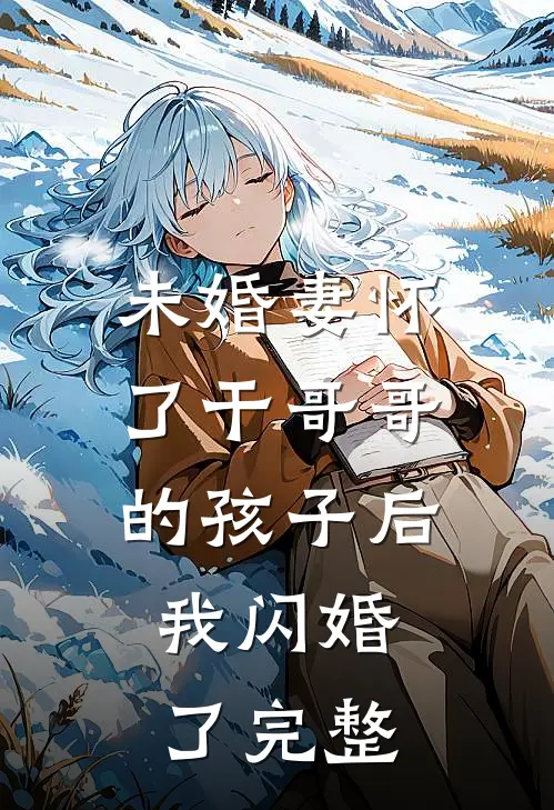 未婚妻怀了干哥哥的孩子后，我闪婚了完整