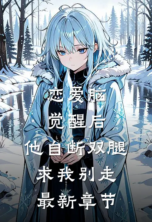 恋爱脑觉醒后，他自断双腿求我别走最新章节