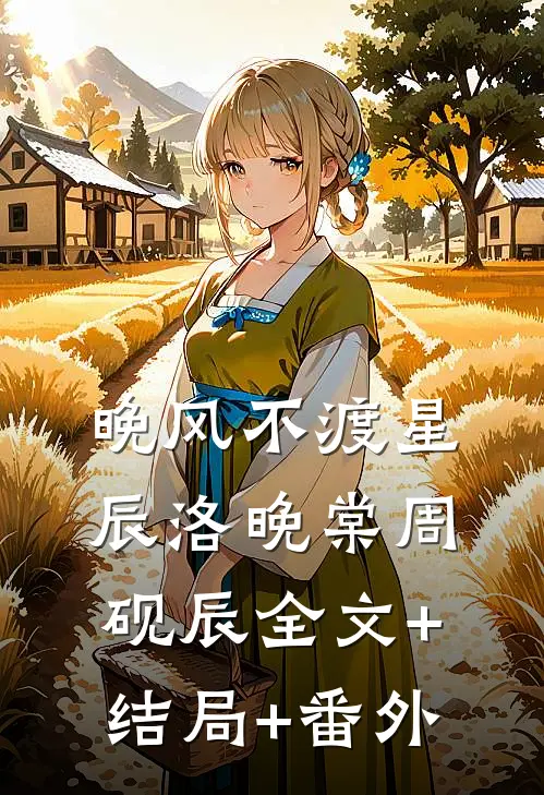 晚风不渡星辰洛晚棠周砚辰全文+结局+番外