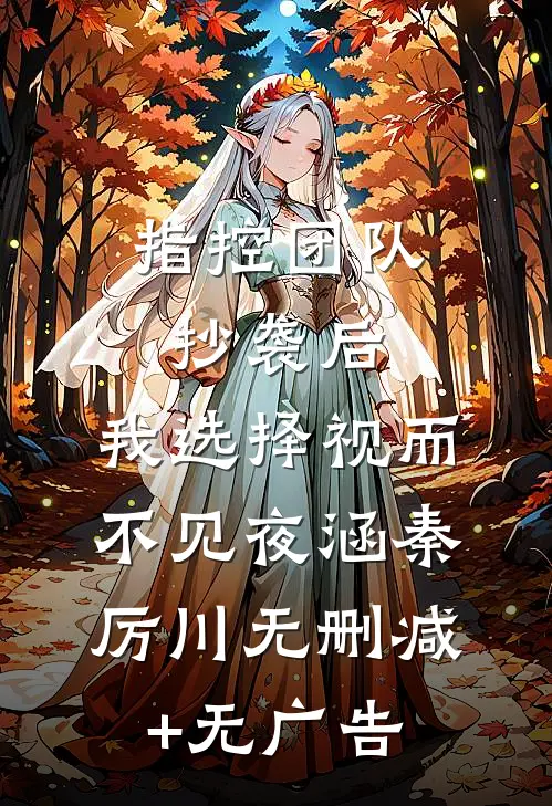 指控团队抄袭后，我选择视而不见夜涵秦厉川无删减+无广告
