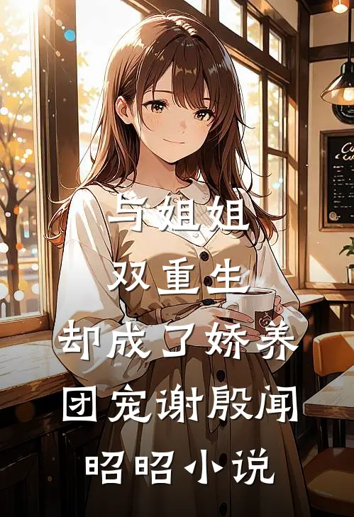 与姐姐双重生，却成了娇养团宠谢殷闻昭昭小说