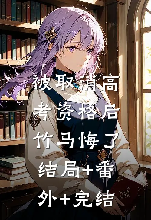 被取消高考资格后，竹马悔了:结局+番外+完结