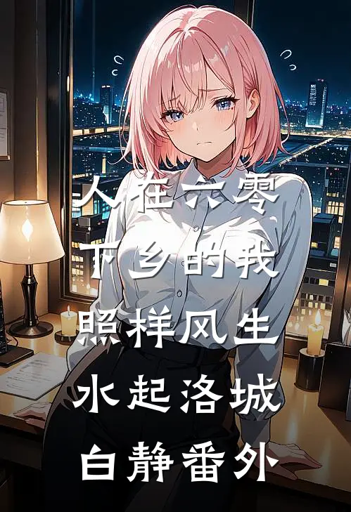人在六零，下乡的我照样风生水起洛城白静番外