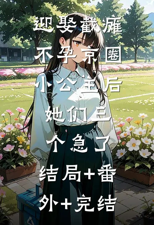 迎娶截瘫不孕京圈小公主后，她们三个急了:结局+番外+完结