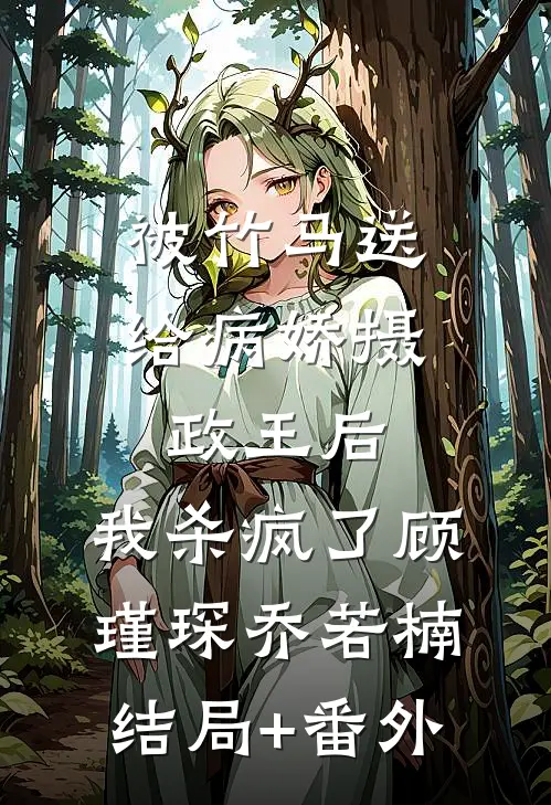 被竹马送给病娇摄政王后，我杀疯了顾瑾琛乔若楠:结局+番外