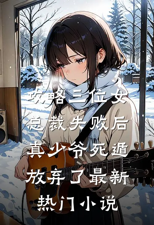 攻略三位女总裁失败后，真少爷死遁放弃了最新热门小说