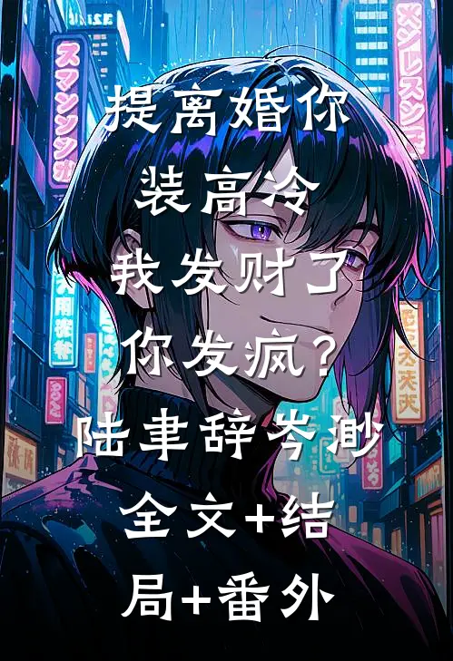 提离婚你装高冷，我发财了你发疯？陆聿辞岑渺:全文+结局+番外