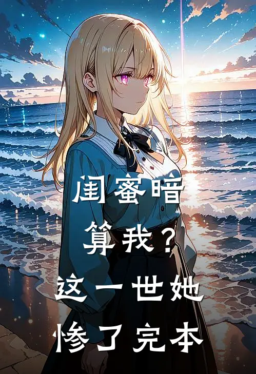 闺蜜暗算我？这一世她惨了完本