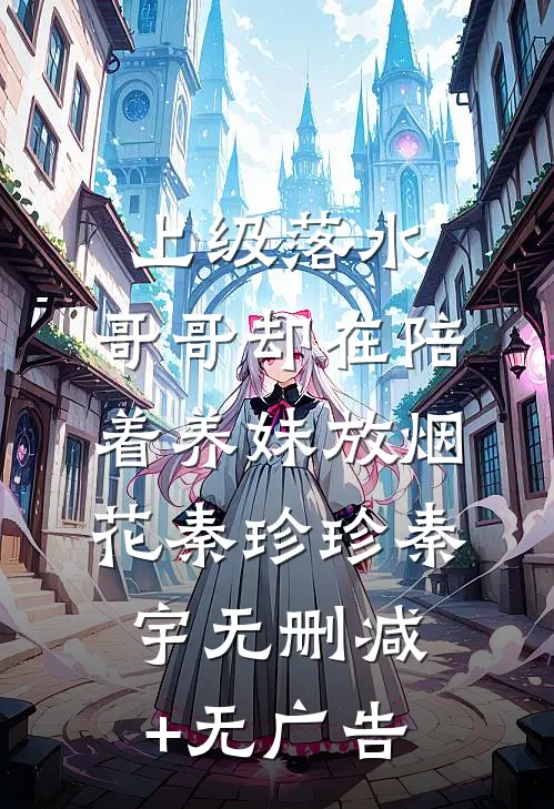 上级落水，哥哥却在陪着养妹放烟花秦珍珍秦宇无删减+无广告