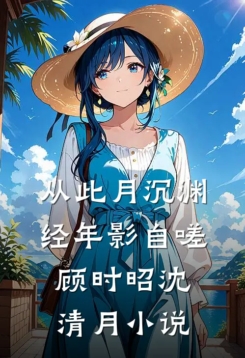 从此月沉渊，经年影自嗟顾时昭沈清月小说