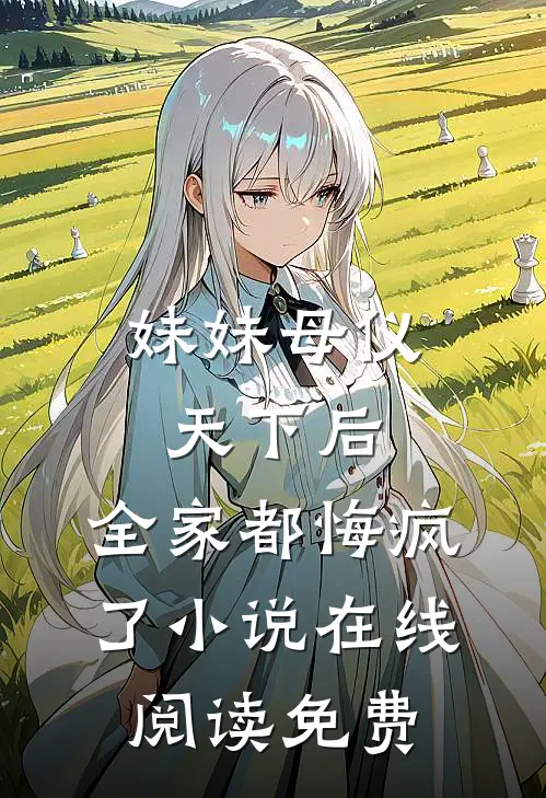 妹妹母仪天下后，全家都悔疯了小说在线阅读免费