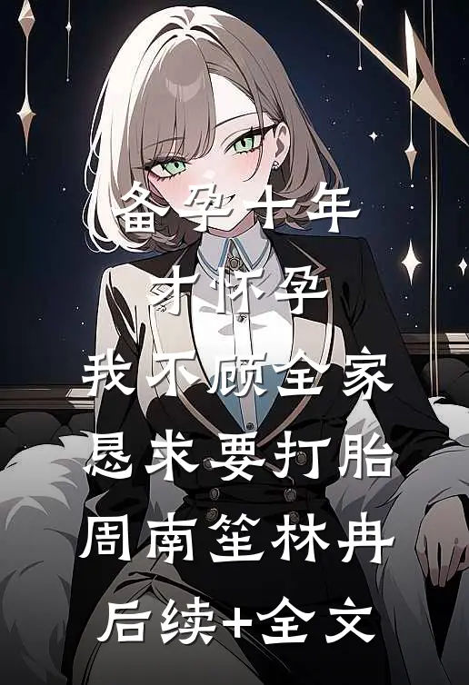 备孕十年才怀孕，我不顾全家恳求要打胎周南笙林冉后续+全文