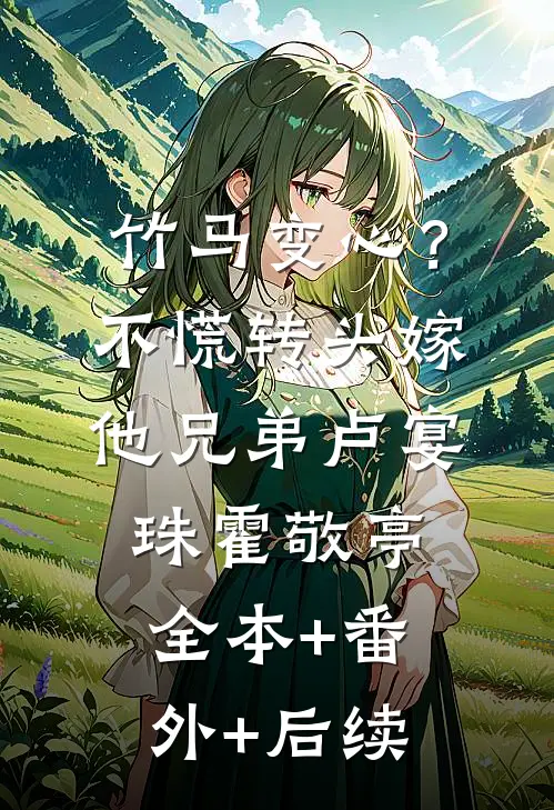 竹马变心？不慌，转头嫁他兄弟卢宴珠霍敬亭:全本+番外+后续