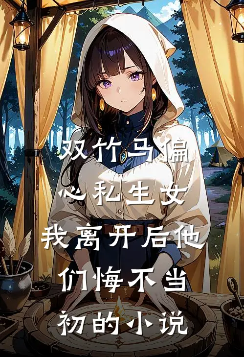 双竹马偏心私生女，我离开后他们悔不当初的小说