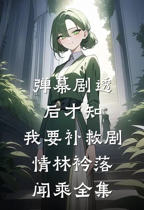 弹幕剧透后才知，我要补救剧情林衿落闻乘全集