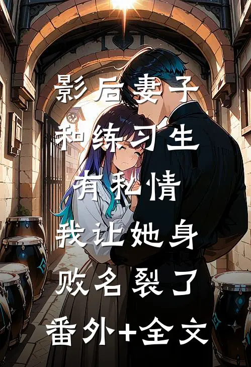 影后妻子和练习生有私情，我让她身败名裂了:(番外)+(全文)