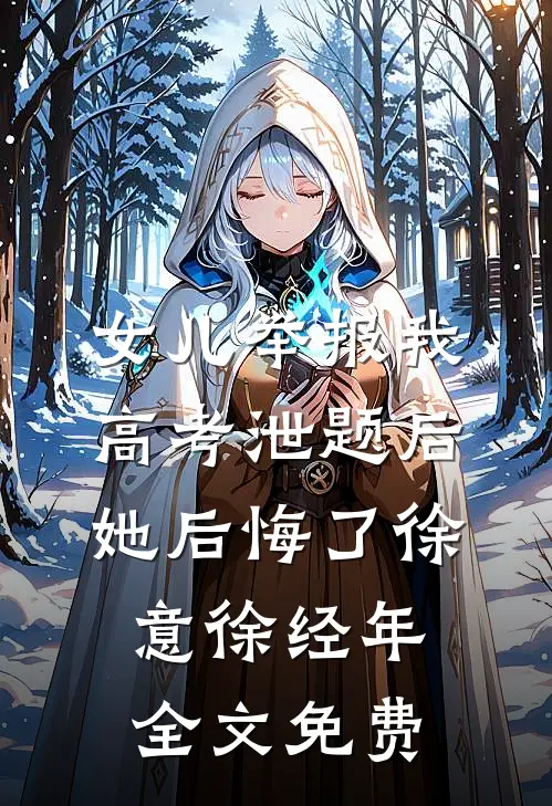 女儿举报我高考泄题后，她后悔了徐意徐经年全文免费