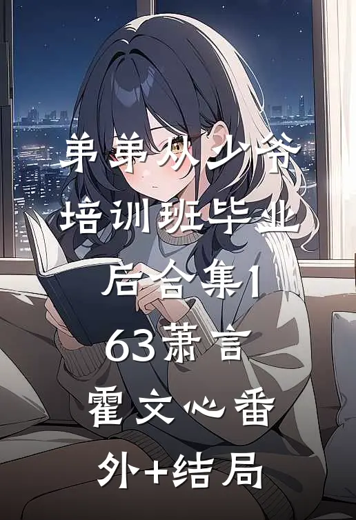 弟弟从少爷培训班毕业后合集163萧言霍文心(番外)+(结局)
