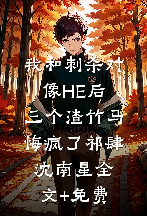 我和刺杀对像HE后，三个渣竹马悔疯了祁肆沈南星全文+免费