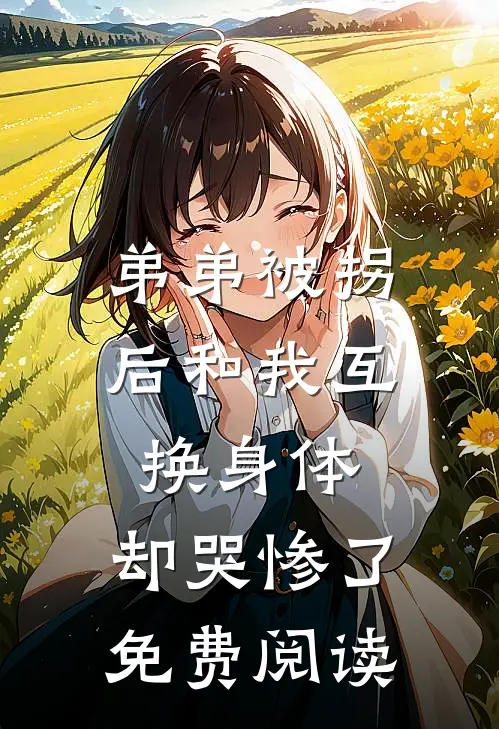 弟弟被拐后和我互换身体，却哭惨了免费阅读
