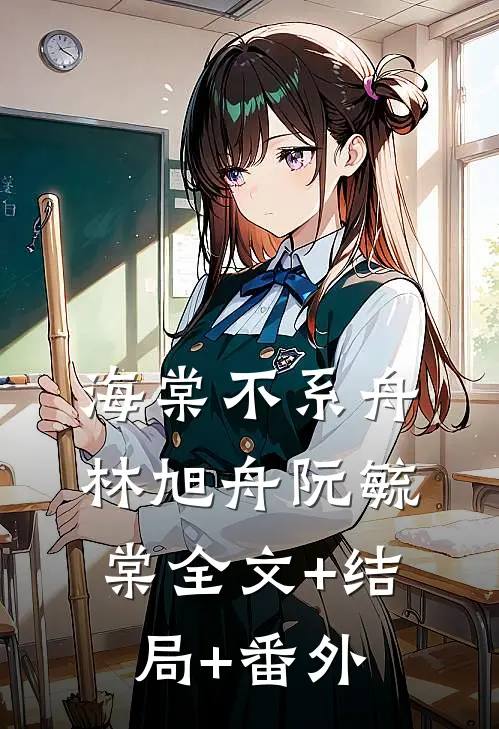 海棠不系舟林旭舟阮毓棠全文+结局+番外