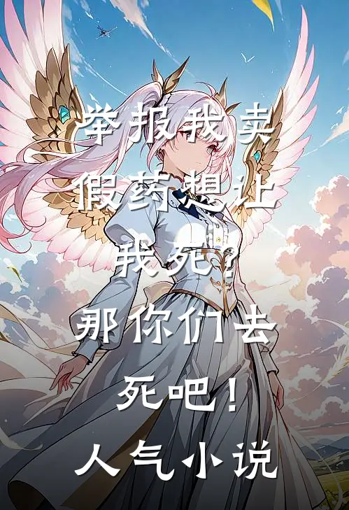 举报我卖假药想让我死？那你们去死吧！人气小说