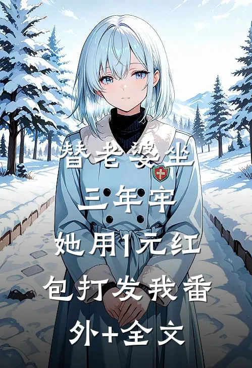 替老婆坐三年牢，她用1元红包打发我(番外)+(全文)