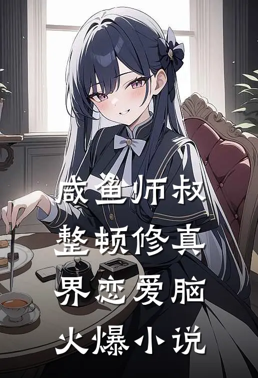 咸鱼师叔整顿修真界恋爱脑火爆小说