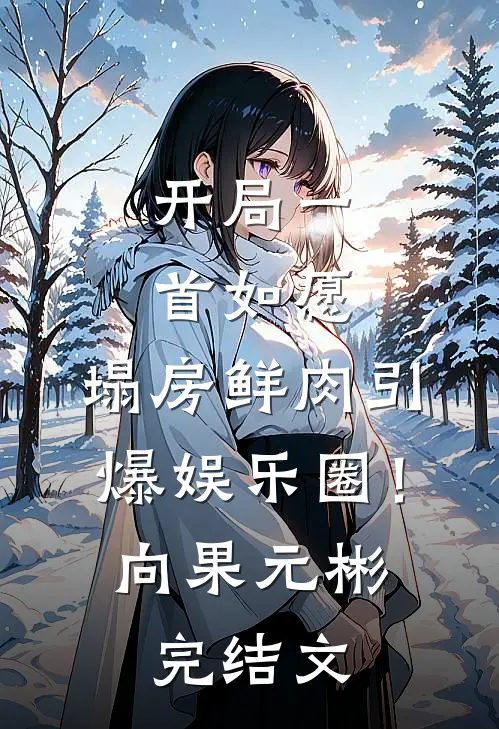 开局一首如愿，塌房鲜肉引爆娱乐圈！向果元彬完结文