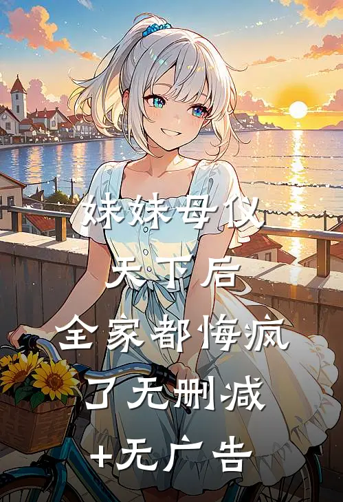 妹妹母仪天下后，全家都悔疯了无删减+无广告