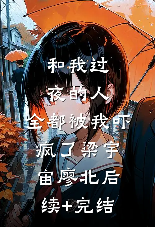 和我过夜的人，全都被我吓疯了梁宇宙廖北后续+完结