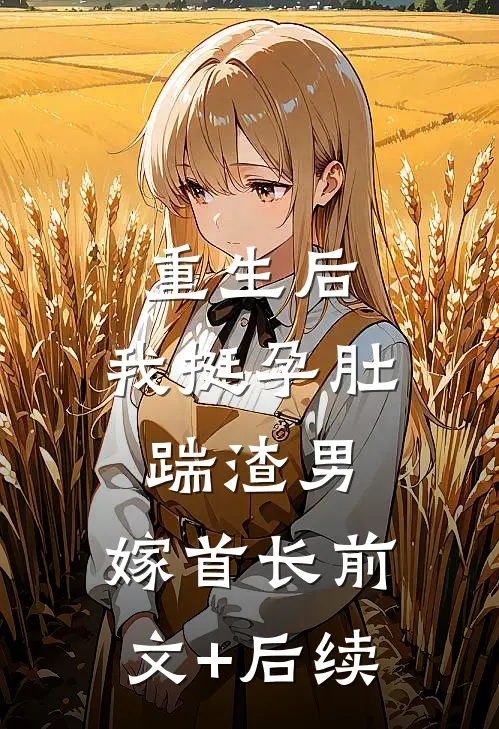 重生后，我挺孕肚踹渣男，嫁首长前文+后续