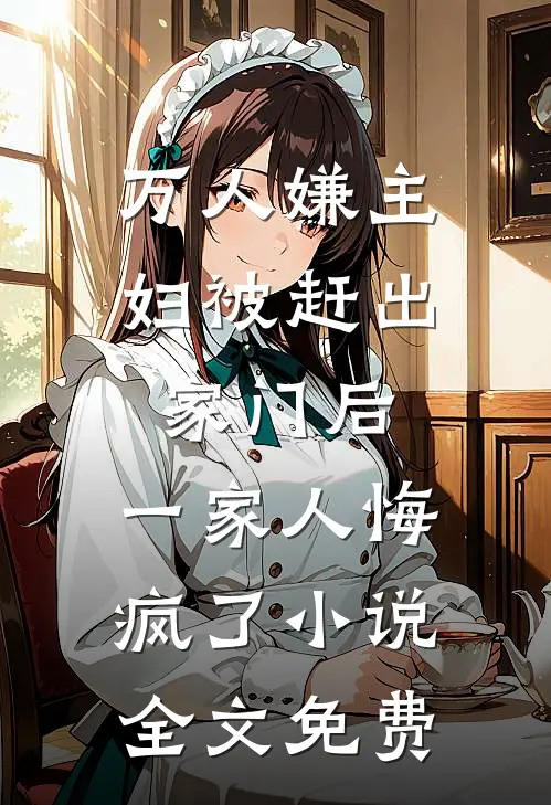 万人嫌主妇被赶出家门后，一家人悔疯了小说全文免费