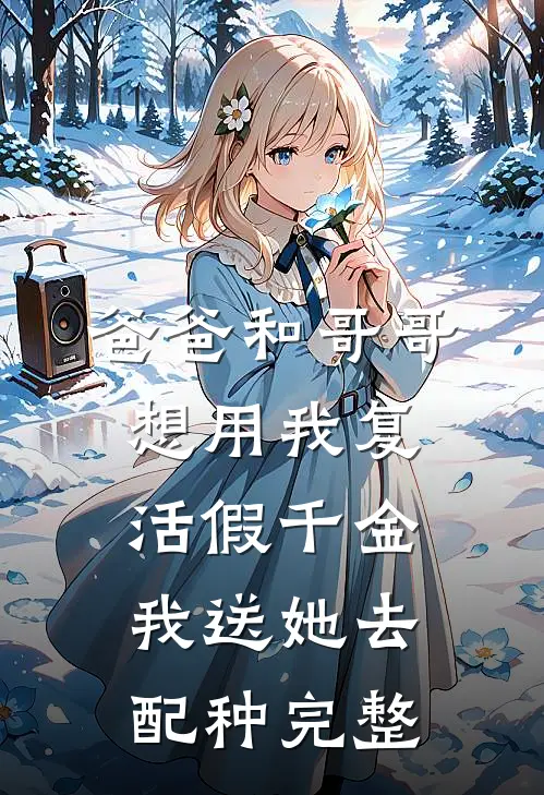 爸爸和哥哥想用我复活假千金，我送她去配种完整