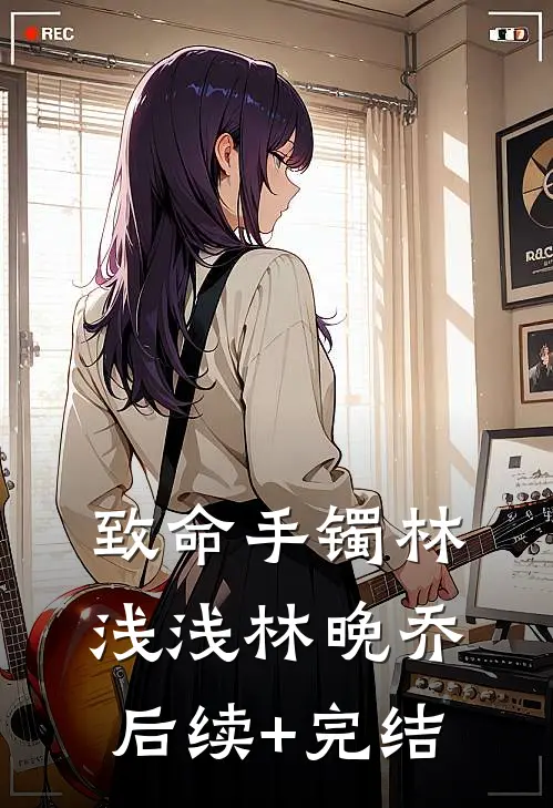 致命手镯林浅浅林晚乔后续+完结