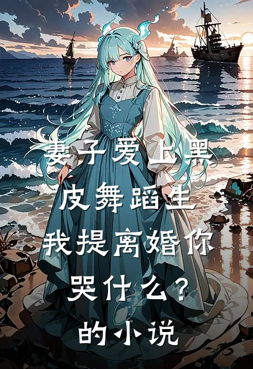 妻子爱上黑皮舞蹈生，我提离婚你哭什么？的小说