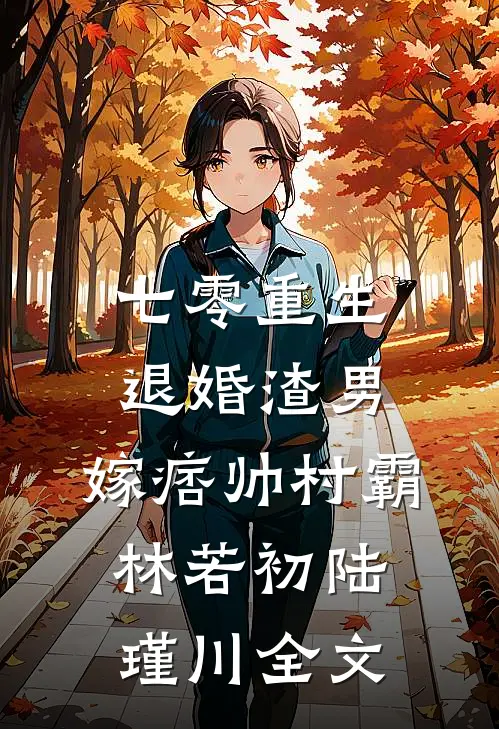七零重生：退婚渣男，嫁痞帅村霸林若初陆瑾川全文