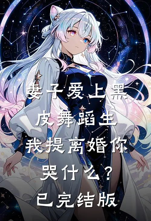 妻子爱上黑皮舞蹈生，我提离婚你哭什么？已完结版