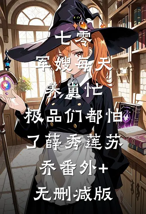 七零：军嫂每天养崽忙，极品们都怕了薛秀莲苏乔番外+无删减版