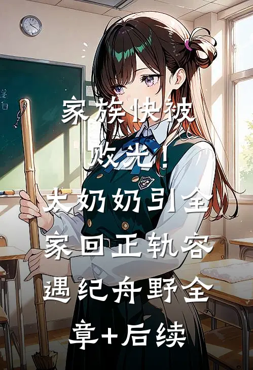 家族快被败光！太奶奶引全家回正轨容遇纪舟野:全章+后续