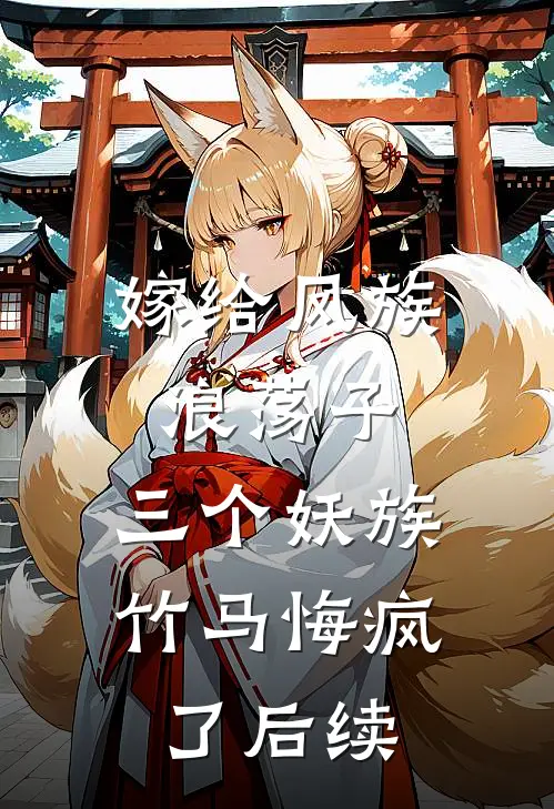 嫁给凤族浪荡子，三个妖族竹马悔疯了后续