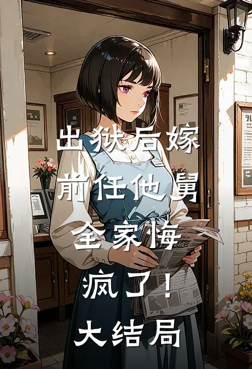 出狱后嫁前任他舅，全家悔疯了！大结局