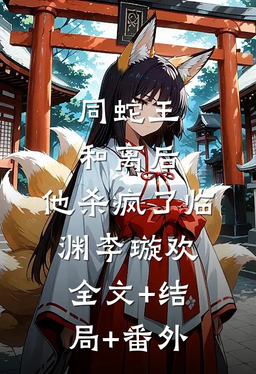 同蛇王和离后，他杀疯了临渊李璇欢:全文+结局+番外