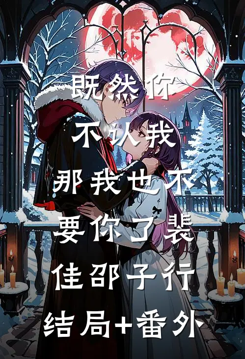 既然你不认我，那我也不要你了裴佳邵子行:结局+番外